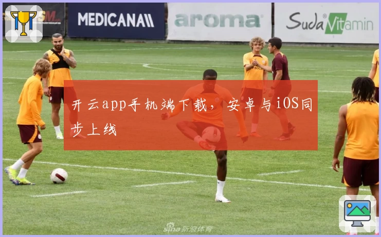 开云app手机端下载，安卓与iOS同步上线