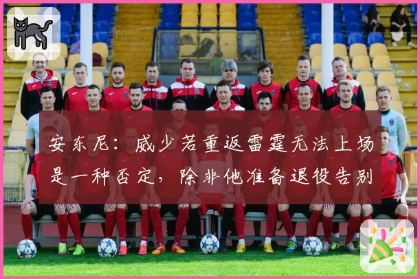 安东尼：威少若重返雷霆无法上场是一种否定，除非他准备退役告别