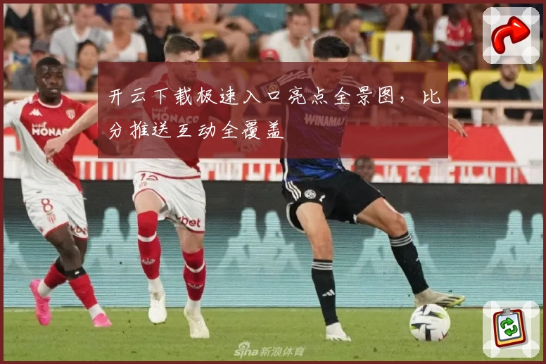 开云下载极速入口亮点全景图,比分推送互动全覆盖