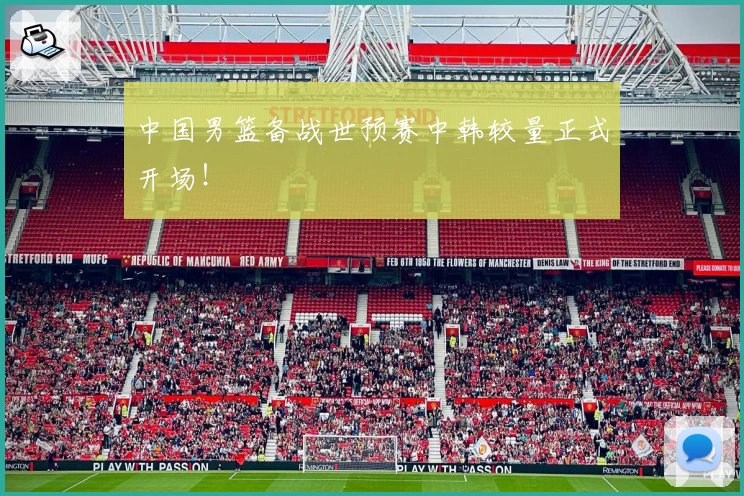 中国男篮备战世预赛中韩较量正式开场！