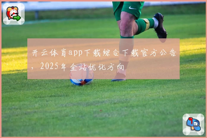 开云体育app下载综合下载官方公告，2025年全站优化方向