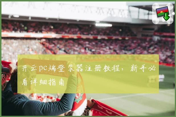 开云pc端登录器注册教程,新手必看详细指南