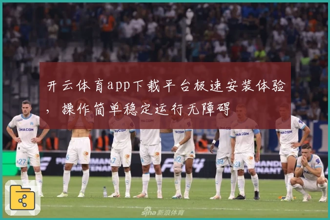 开云体育app下载平台极速安装体验,操作简单稳定运行无障碍