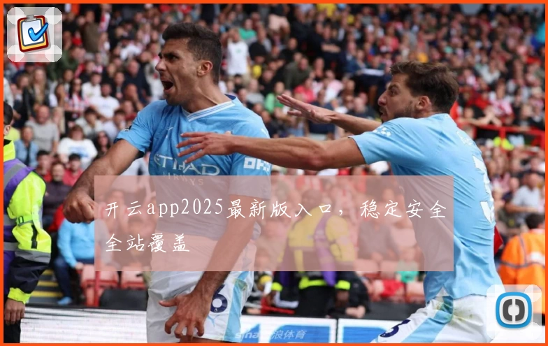 开云app2025最新版入口，稳定安全全站覆盖