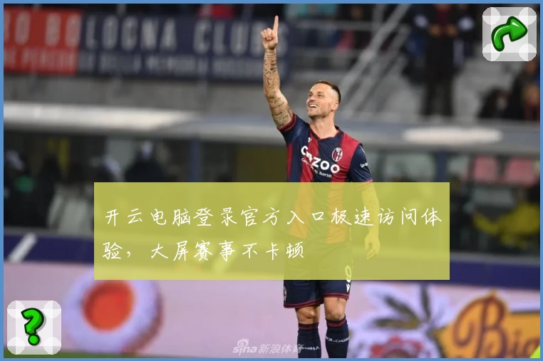 开云电脑登录官方入口极速访问体验，大屏赛事不卡顿