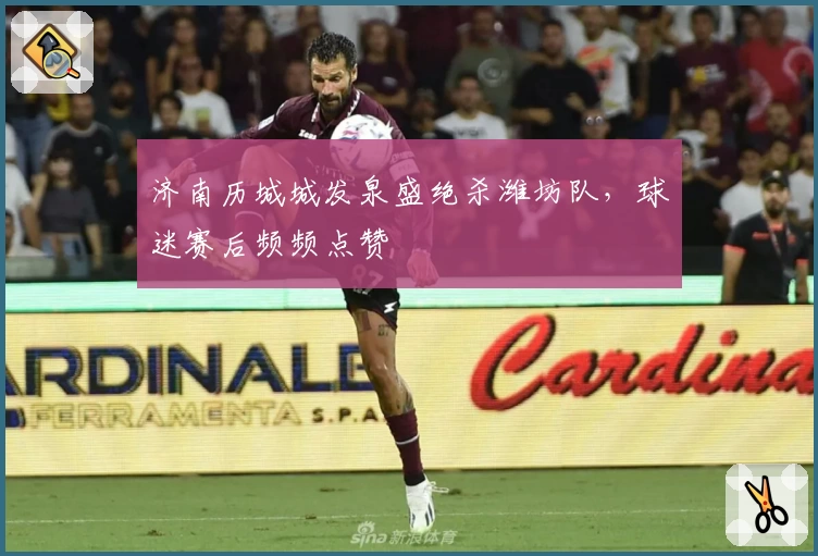 济南历城城发泉盛绝杀潍坊队,球迷赛后频频点赞