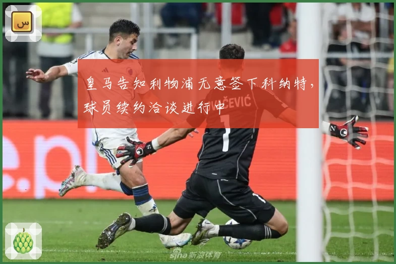 皇马告知利物浦无意签下科纳特，球员续约洽谈进行中