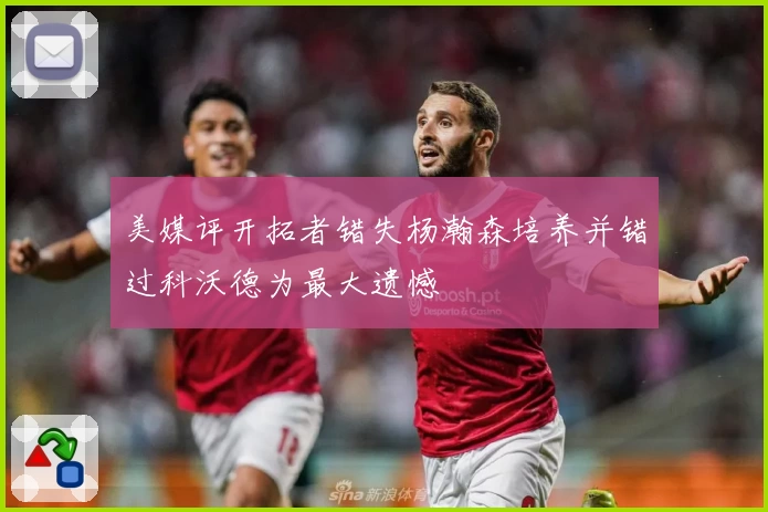 美媒评开拓者错失杨瀚森培养并错过科沃德为最大遗憾