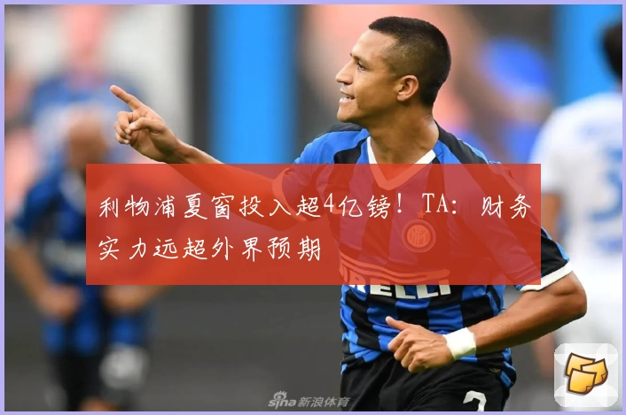 利物浦夏窗投入超4亿镑！TA：财务实力远超外界预期