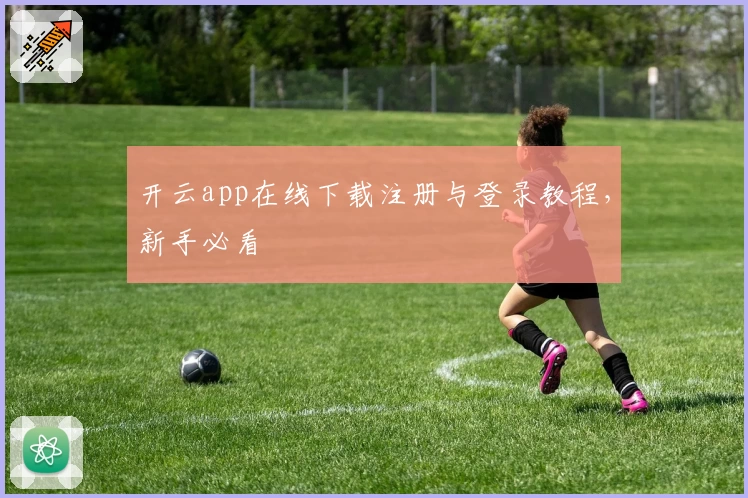 开云app在线下载注册与登录教程，新手必看