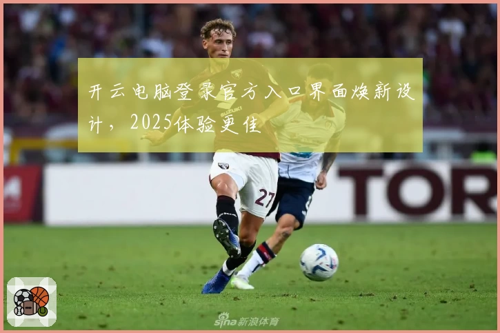 开云电脑登录官方入口界面焕新设计,2025体验更佳