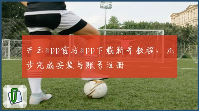 开云app官方app下载新手教程,几步完成安装与账号注册