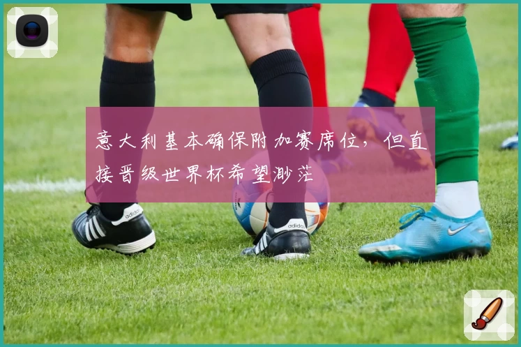 意大利基本确保附加赛席位，但直接晋级世界杯希望渺茫