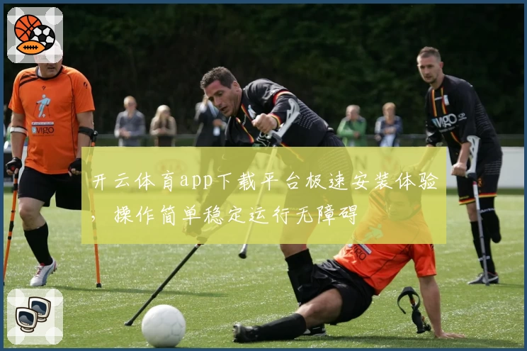 开云体育app下载平台极速安装体验，操作简单稳定运行无障碍