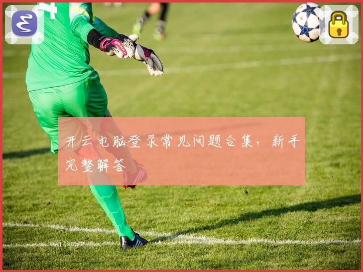 开云电脑登录常见问题合集，新手完整解答
