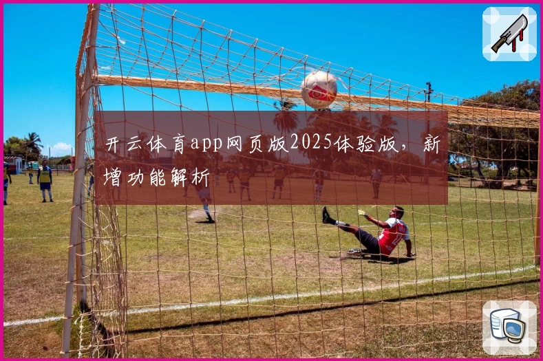 开云体育app网页版2025体验版，新增功能解析