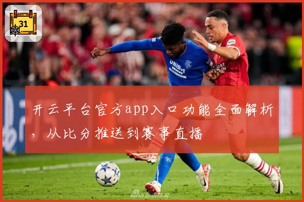 开云平台官方app入口功能全面解析,从比分推送到赛事直播