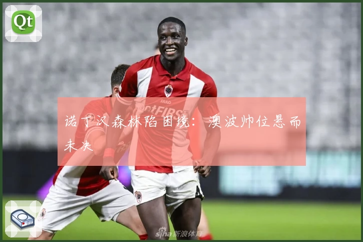 诺丁汉森林陷困境：澳波帅位悬而未决