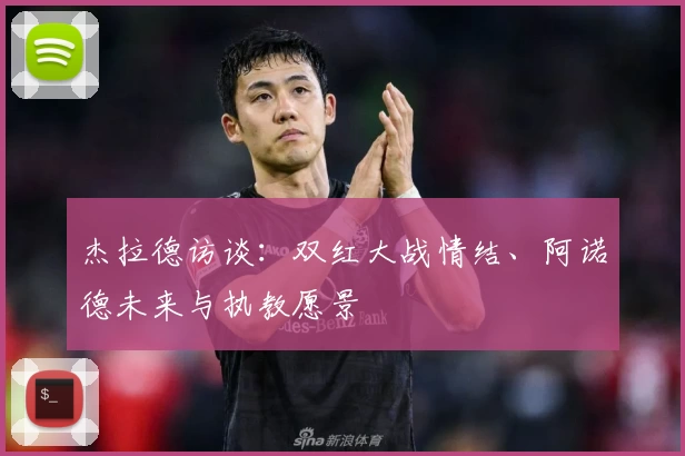 杰拉德访谈：双红大战情结、阿诺德未来与执教愿景